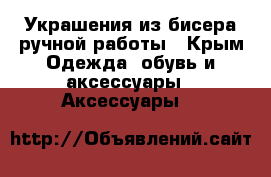 Украшения из бисера ручной работы - Крым Одежда, обувь и аксессуары » Аксессуары   